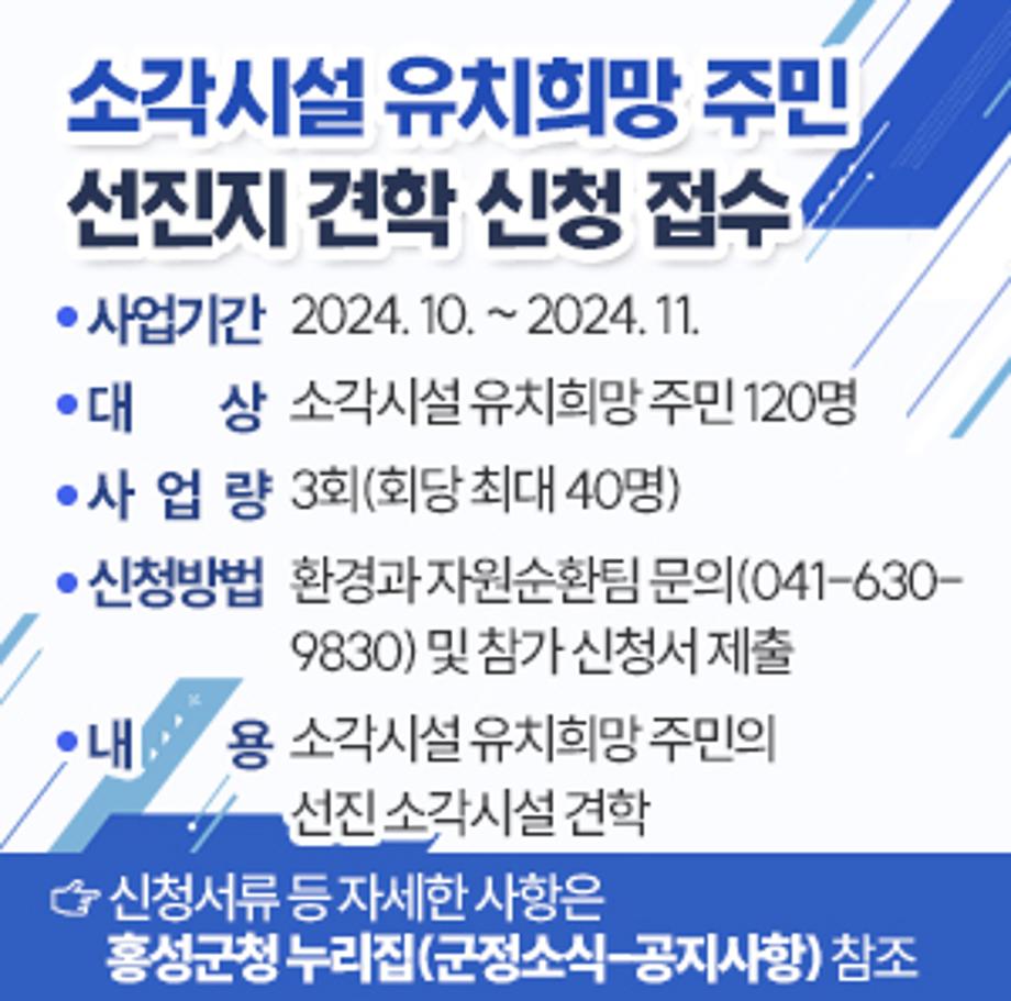 ▲ 사업기간: 2024. 10. ~ 2024. 11.
▲ 대    상: 소각시설 유치희망 주민 120명
▲ 사 업 량: 3회(회당 최대 40명)
▲ 신청방법: 환경과 자원순환팀 문의(041-630-9830) 및 참가 신청서 제출
▲ 내    용: 소각시설 유치희망 주민의 선진 소각시설 견학
  ☞ 신청서류 등 자세한 사항은 홍성군청 누리집(군정소식-공지사항) 참조