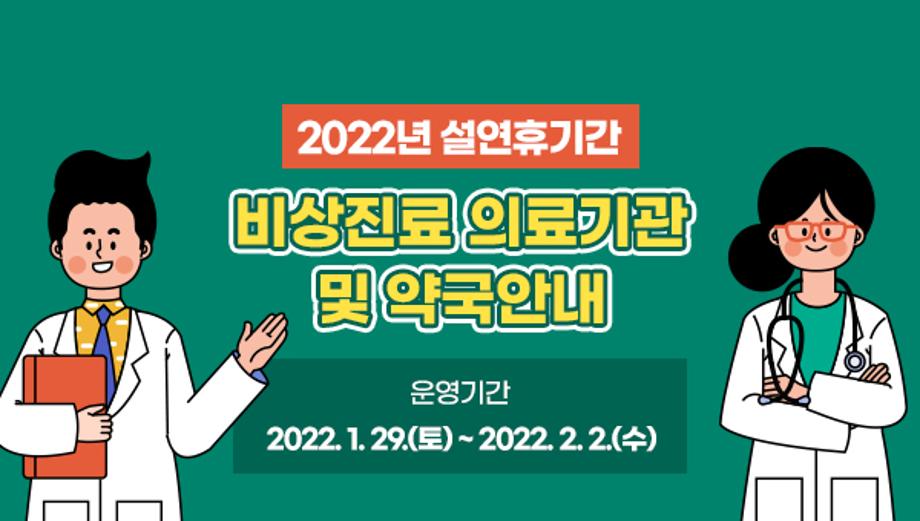 2022년 설연휴기간 비상진료 의료기관 및 약국안내
운영기간  2022. 1. 29.(토) ~ 2022. 2. 2.(수)